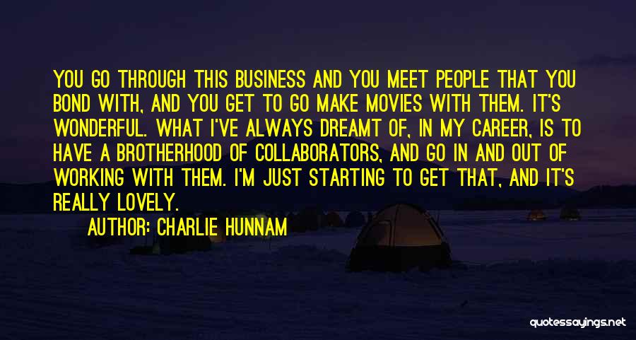 Charlie Hunnam Quotes: You Go Through This Business And You Meet People That You Bond With, And You Get To Go Make Movies
