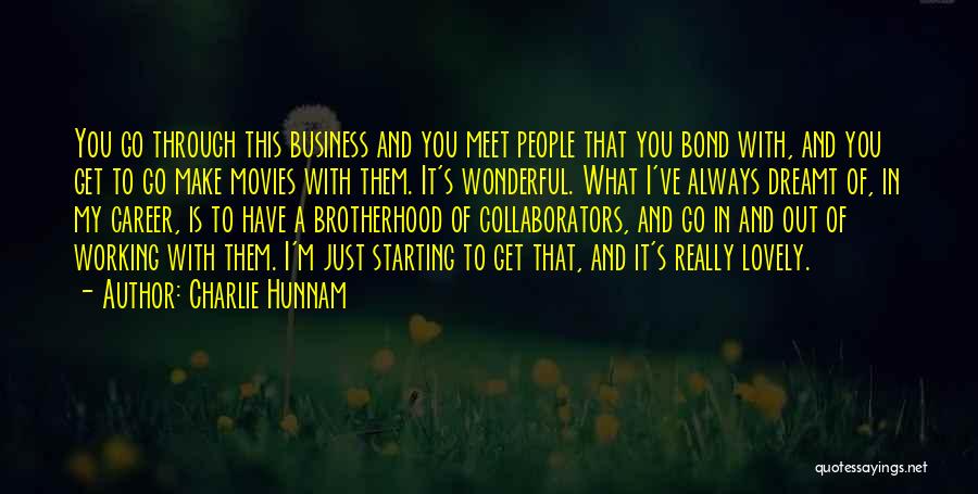 Charlie Hunnam Quotes: You Go Through This Business And You Meet People That You Bond With, And You Get To Go Make Movies