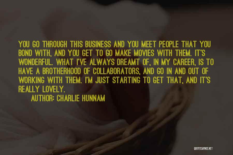 Charlie Hunnam Quotes: You Go Through This Business And You Meet People That You Bond With, And You Get To Go Make Movies