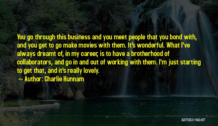 Charlie Hunnam Quotes: You Go Through This Business And You Meet People That You Bond With, And You Get To Go Make Movies