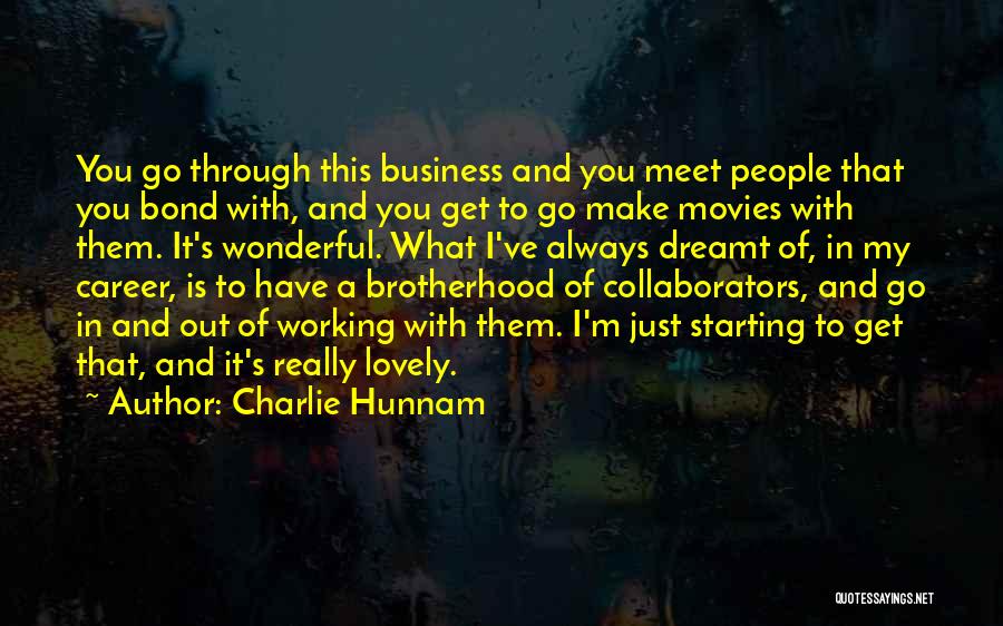 Charlie Hunnam Quotes: You Go Through This Business And You Meet People That You Bond With, And You Get To Go Make Movies