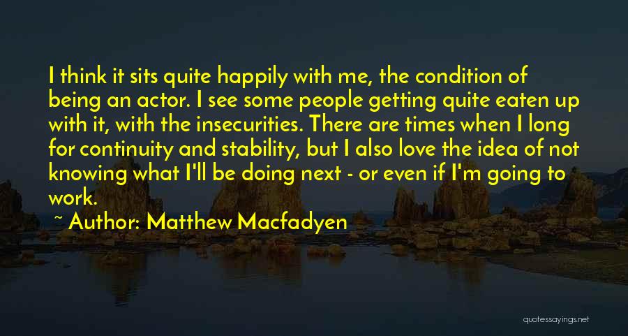 Matthew Macfadyen Quotes: I Think It Sits Quite Happily With Me, The Condition Of Being An Actor. I See Some People Getting Quite