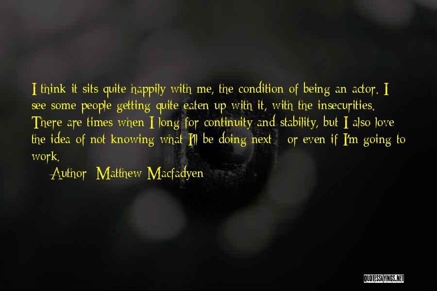 Matthew Macfadyen Quotes: I Think It Sits Quite Happily With Me, The Condition Of Being An Actor. I See Some People Getting Quite