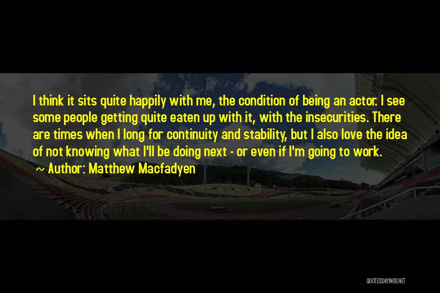 Matthew Macfadyen Quotes: I Think It Sits Quite Happily With Me, The Condition Of Being An Actor. I See Some People Getting Quite