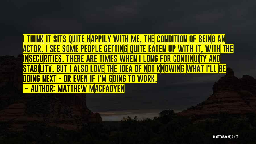 Matthew Macfadyen Quotes: I Think It Sits Quite Happily With Me, The Condition Of Being An Actor. I See Some People Getting Quite