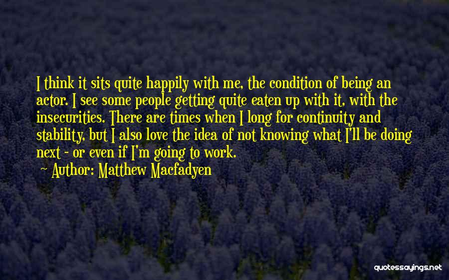 Matthew Macfadyen Quotes: I Think It Sits Quite Happily With Me, The Condition Of Being An Actor. I See Some People Getting Quite