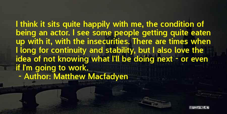 Matthew Macfadyen Quotes: I Think It Sits Quite Happily With Me, The Condition Of Being An Actor. I See Some People Getting Quite