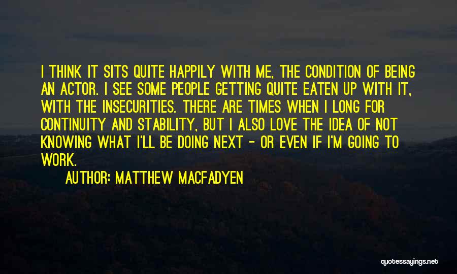 Matthew Macfadyen Quotes: I Think It Sits Quite Happily With Me, The Condition Of Being An Actor. I See Some People Getting Quite