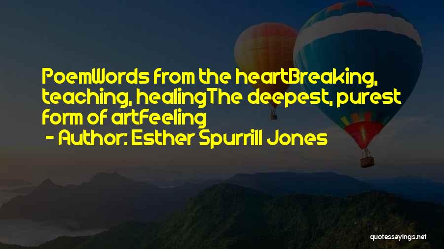 Esther Spurrill Jones Quotes: Poemwords From The Heartbreaking, Teaching, Healingthe Deepest, Purest Form Of Artfeeling