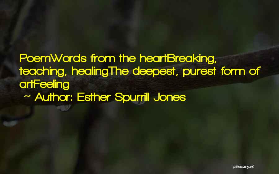 Esther Spurrill Jones Quotes: Poemwords From The Heartbreaking, Teaching, Healingthe Deepest, Purest Form Of Artfeeling