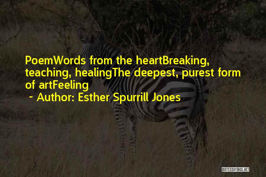 Esther Spurrill Jones Quotes: Poemwords From The Heartbreaking, Teaching, Healingthe Deepest, Purest Form Of Artfeeling