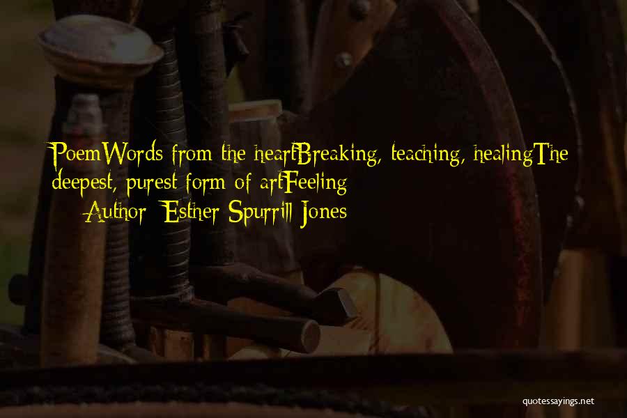 Esther Spurrill Jones Quotes: Poemwords From The Heartbreaking, Teaching, Healingthe Deepest, Purest Form Of Artfeeling