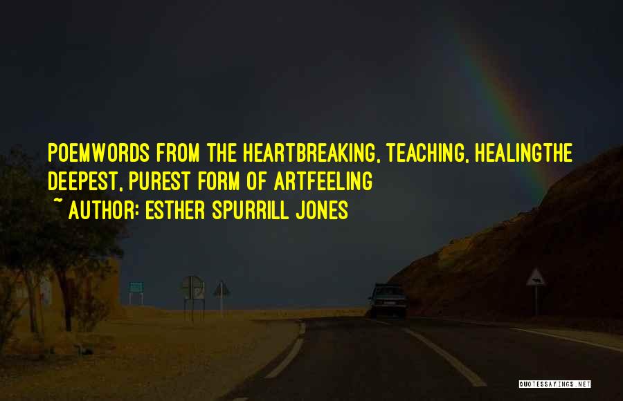 Esther Spurrill Jones Quotes: Poemwords From The Heartbreaking, Teaching, Healingthe Deepest, Purest Form Of Artfeeling