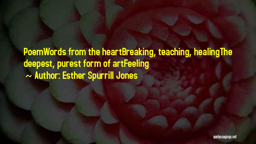 Esther Spurrill Jones Quotes: Poemwords From The Heartbreaking, Teaching, Healingthe Deepest, Purest Form Of Artfeeling