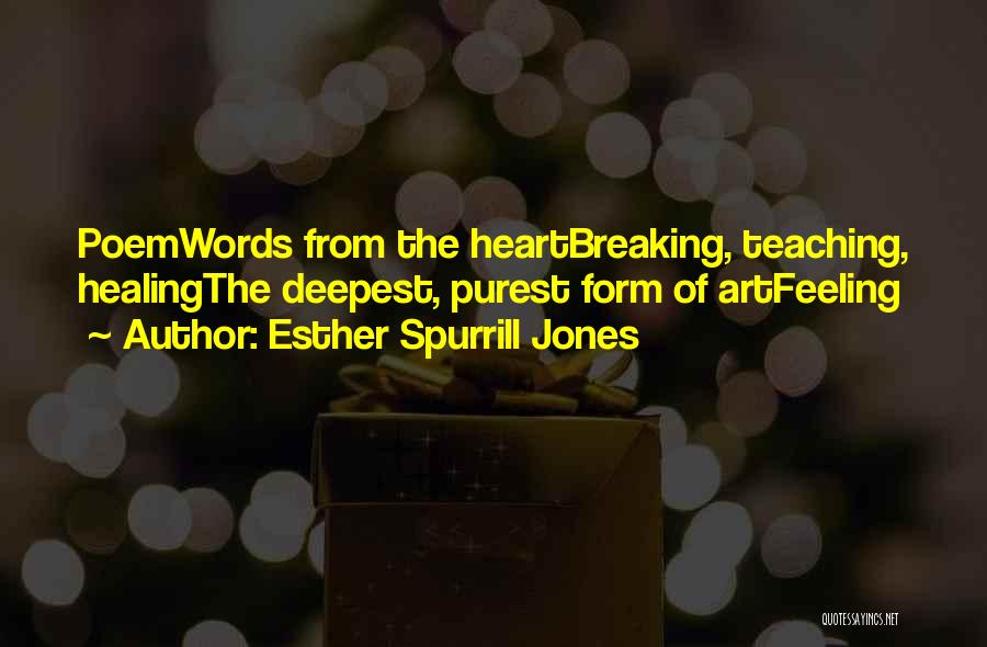 Esther Spurrill Jones Quotes: Poemwords From The Heartbreaking, Teaching, Healingthe Deepest, Purest Form Of Artfeeling