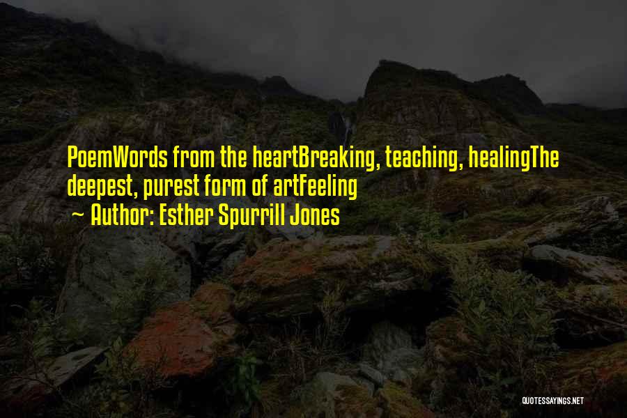 Esther Spurrill Jones Quotes: Poemwords From The Heartbreaking, Teaching, Healingthe Deepest, Purest Form Of Artfeeling