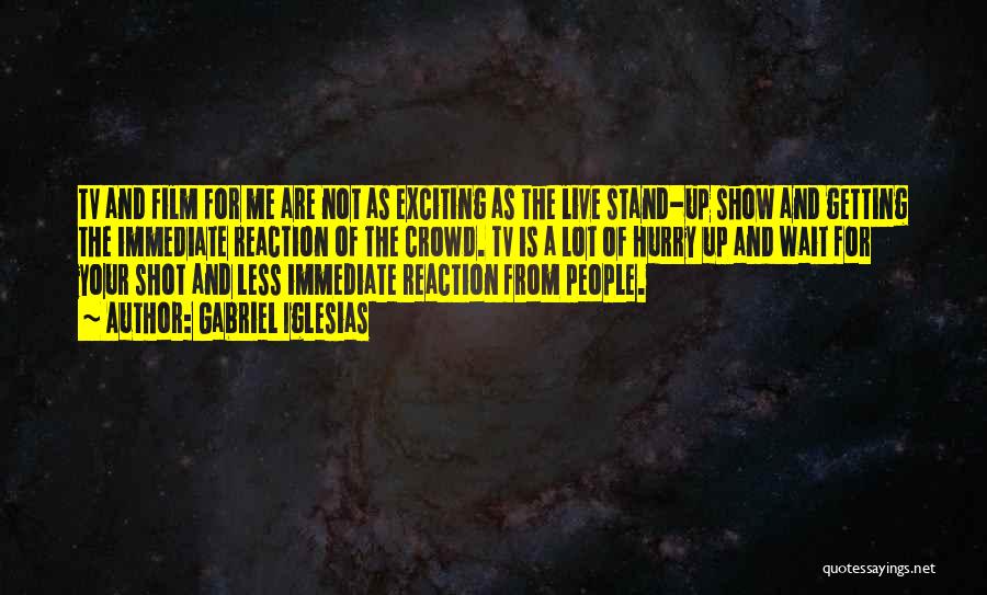 Gabriel Iglesias Quotes: Tv And Film For Me Are Not As Exciting As The Live Stand-up Show And Getting The Immediate Reaction Of