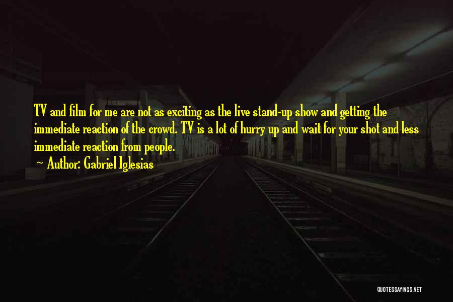 Gabriel Iglesias Quotes: Tv And Film For Me Are Not As Exciting As The Live Stand-up Show And Getting The Immediate Reaction Of