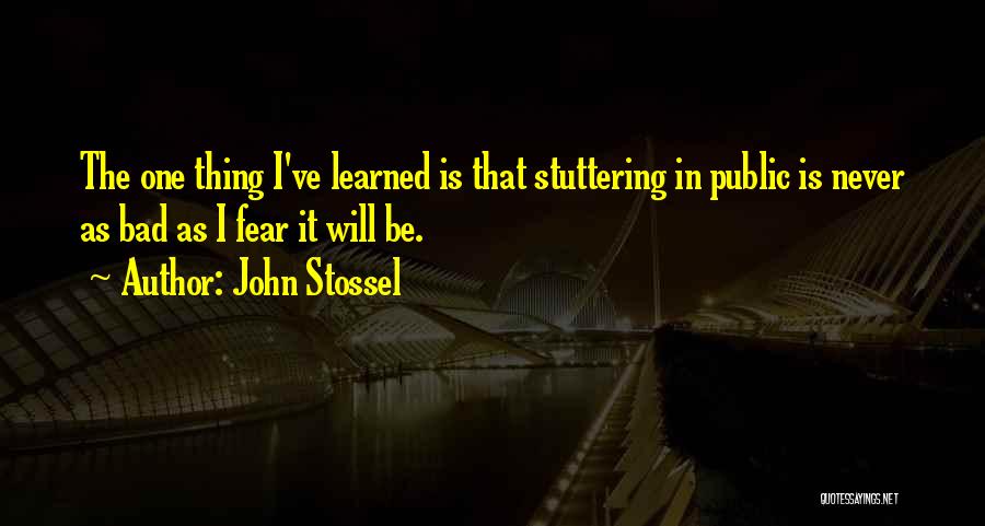 John Stossel Quotes: The One Thing I've Learned Is That Stuttering In Public Is Never As Bad As I Fear It Will Be.