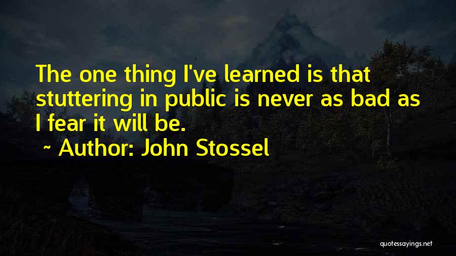 John Stossel Quotes: The One Thing I've Learned Is That Stuttering In Public Is Never As Bad As I Fear It Will Be.