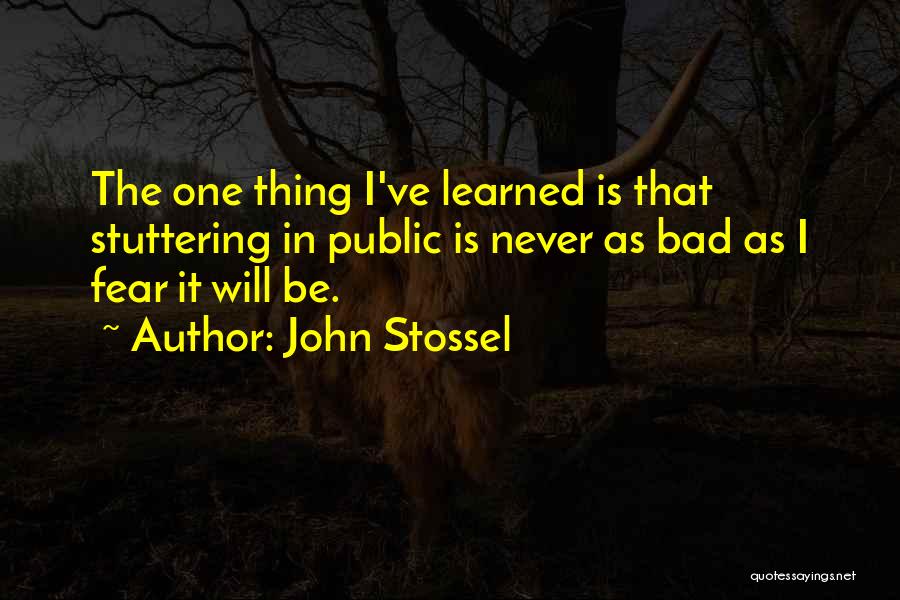 John Stossel Quotes: The One Thing I've Learned Is That Stuttering In Public Is Never As Bad As I Fear It Will Be.