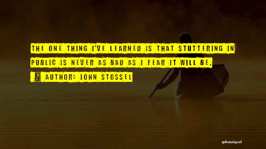 John Stossel Quotes: The One Thing I've Learned Is That Stuttering In Public Is Never As Bad As I Fear It Will Be.