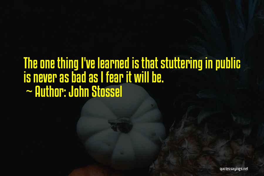 John Stossel Quotes: The One Thing I've Learned Is That Stuttering In Public Is Never As Bad As I Fear It Will Be.