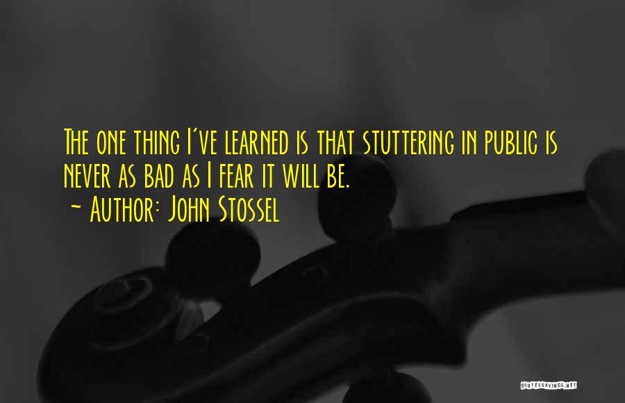 John Stossel Quotes: The One Thing I've Learned Is That Stuttering In Public Is Never As Bad As I Fear It Will Be.