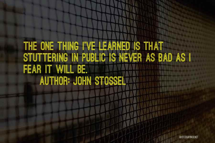 John Stossel Quotes: The One Thing I've Learned Is That Stuttering In Public Is Never As Bad As I Fear It Will Be.