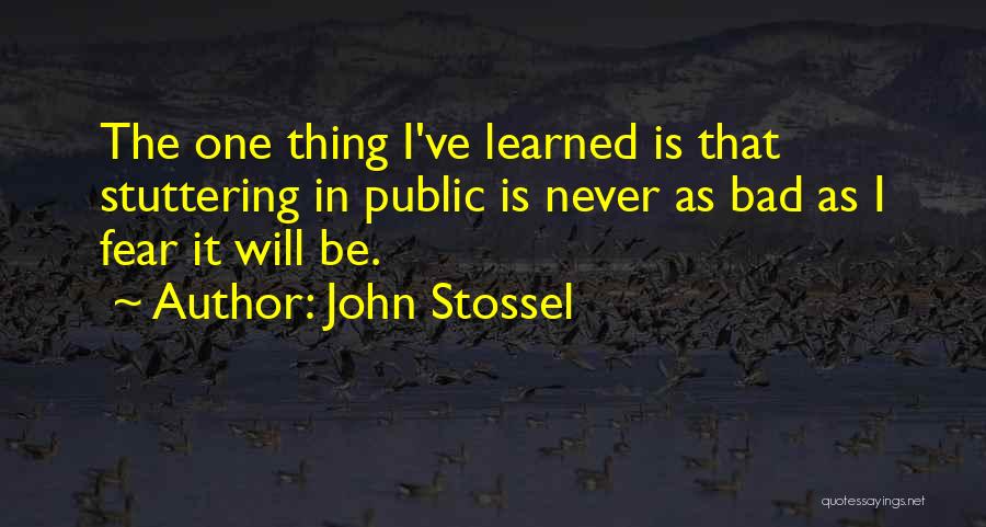 John Stossel Quotes: The One Thing I've Learned Is That Stuttering In Public Is Never As Bad As I Fear It Will Be.