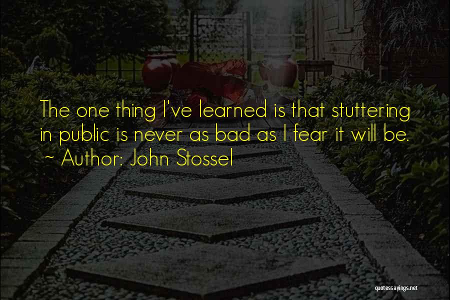 John Stossel Quotes: The One Thing I've Learned Is That Stuttering In Public Is Never As Bad As I Fear It Will Be.