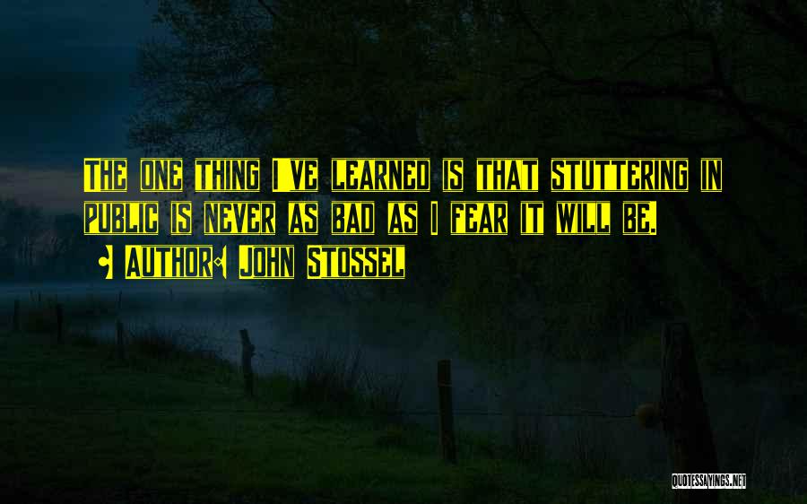 John Stossel Quotes: The One Thing I've Learned Is That Stuttering In Public Is Never As Bad As I Fear It Will Be.