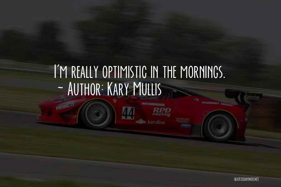 Kary Mullis Quotes: I'm Really Optimistic In The Mornings.