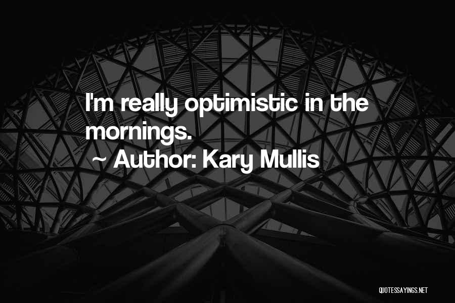 Kary Mullis Quotes: I'm Really Optimistic In The Mornings.