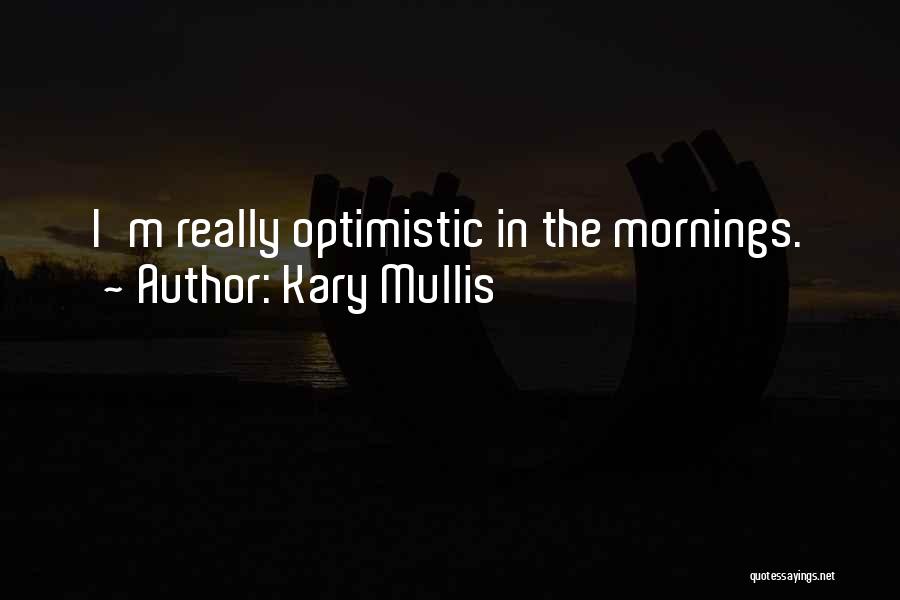 Kary Mullis Quotes: I'm Really Optimistic In The Mornings.