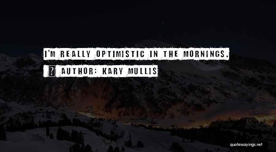 Kary Mullis Quotes: I'm Really Optimistic In The Mornings.