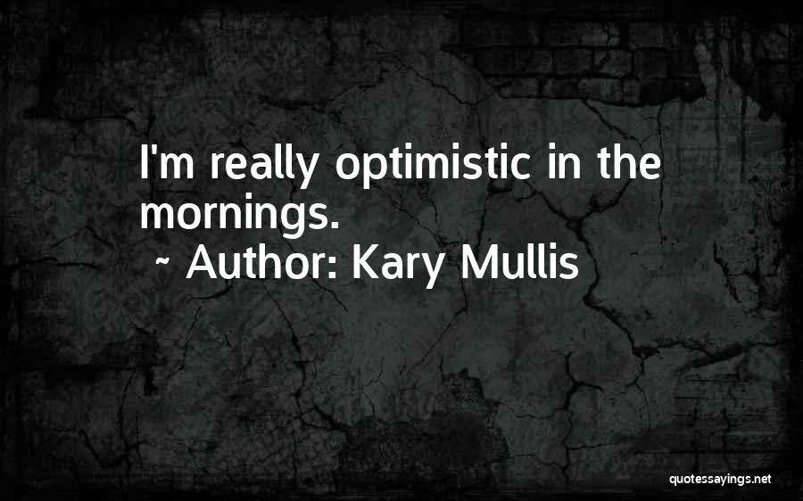 Kary Mullis Quotes: I'm Really Optimistic In The Mornings.