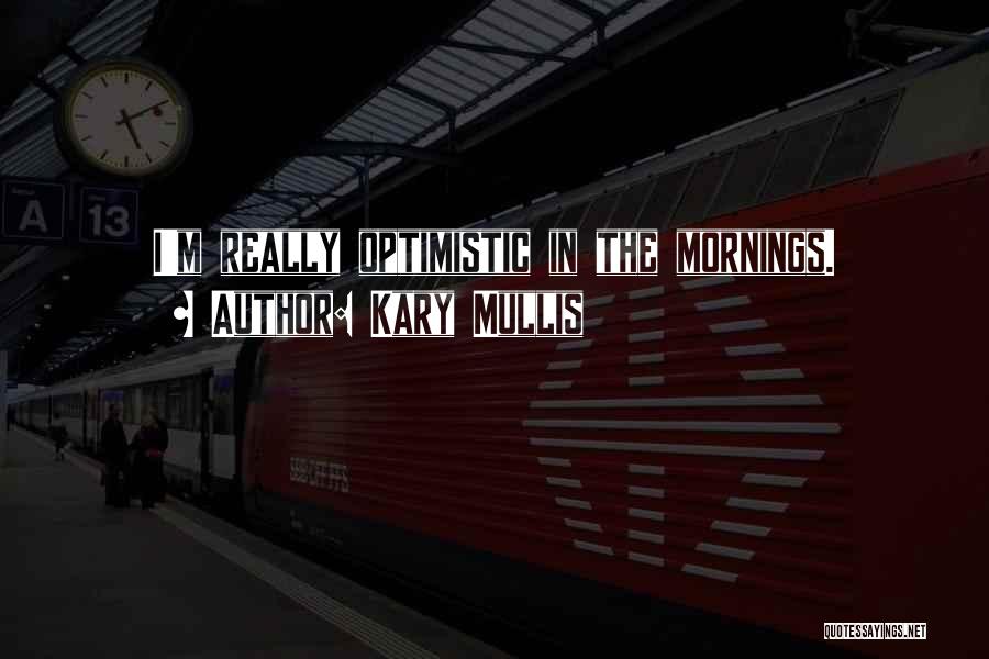 Kary Mullis Quotes: I'm Really Optimistic In The Mornings.