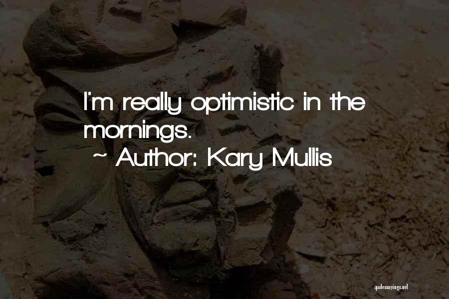 Kary Mullis Quotes: I'm Really Optimistic In The Mornings.