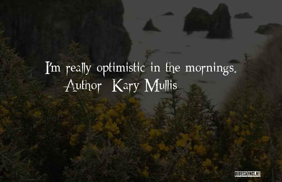 Kary Mullis Quotes: I'm Really Optimistic In The Mornings.