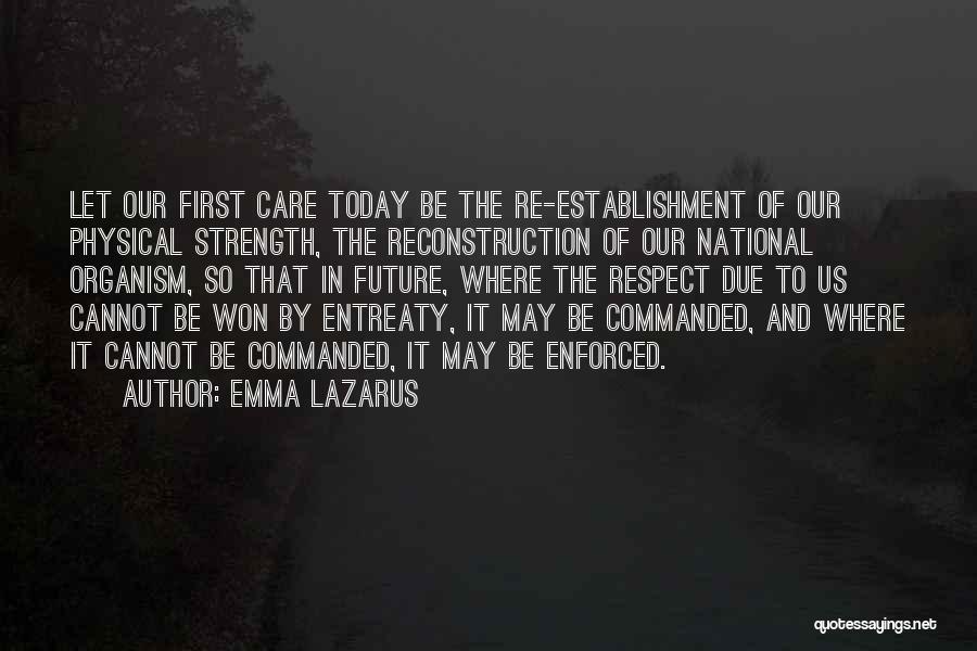 Emma Lazarus Quotes: Let Our First Care Today Be The Re-establishment Of Our Physical Strength, The Reconstruction Of Our National Organism, So That