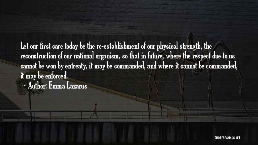 Emma Lazarus Quotes: Let Our First Care Today Be The Re-establishment Of Our Physical Strength, The Reconstruction Of Our National Organism, So That
