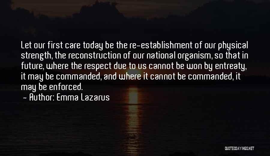 Emma Lazarus Quotes: Let Our First Care Today Be The Re-establishment Of Our Physical Strength, The Reconstruction Of Our National Organism, So That