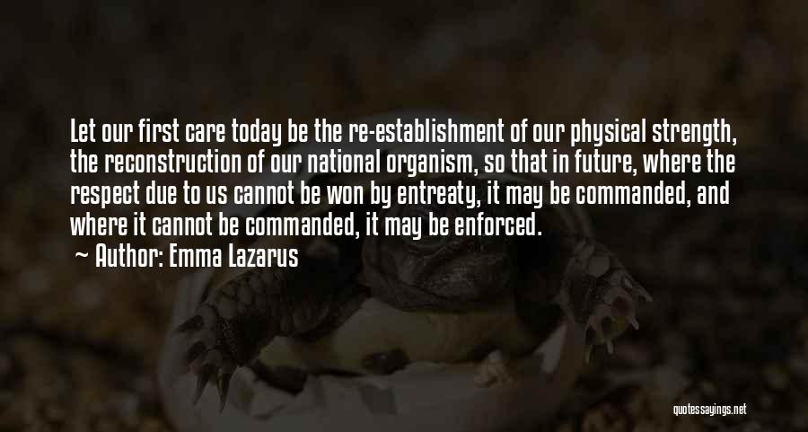 Emma Lazarus Quotes: Let Our First Care Today Be The Re-establishment Of Our Physical Strength, The Reconstruction Of Our National Organism, So That