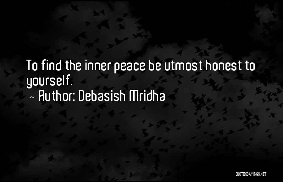 Debasish Mridha Quotes: To Find The Inner Peace Be Utmost Honest To Yourself.