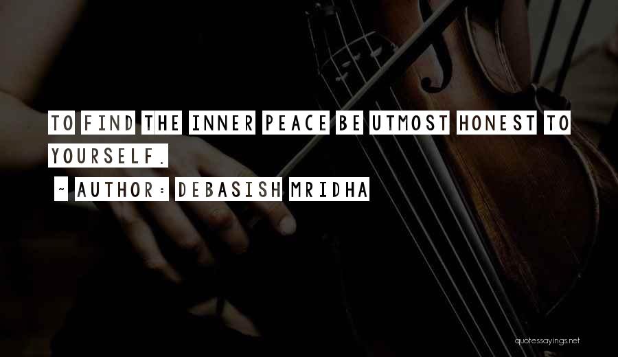 Debasish Mridha Quotes: To Find The Inner Peace Be Utmost Honest To Yourself.