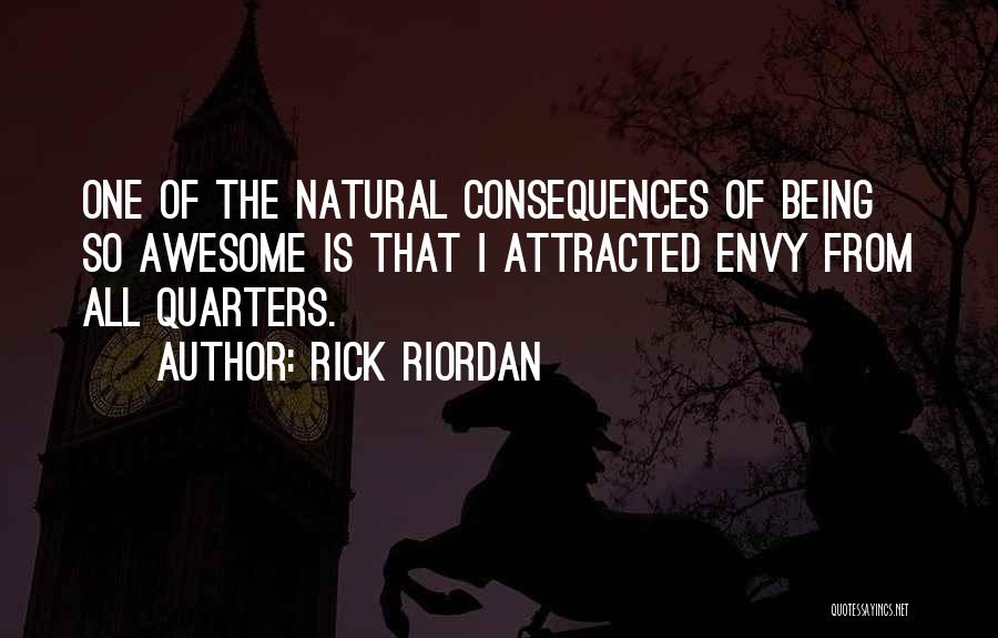 Rick Riordan Quotes: One Of The Natural Consequences Of Being So Awesome Is That I Attracted Envy From All Quarters.