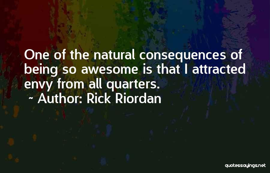 Rick Riordan Quotes: One Of The Natural Consequences Of Being So Awesome Is That I Attracted Envy From All Quarters.