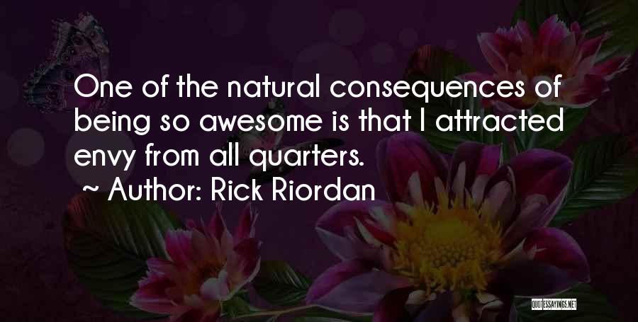 Rick Riordan Quotes: One Of The Natural Consequences Of Being So Awesome Is That I Attracted Envy From All Quarters.