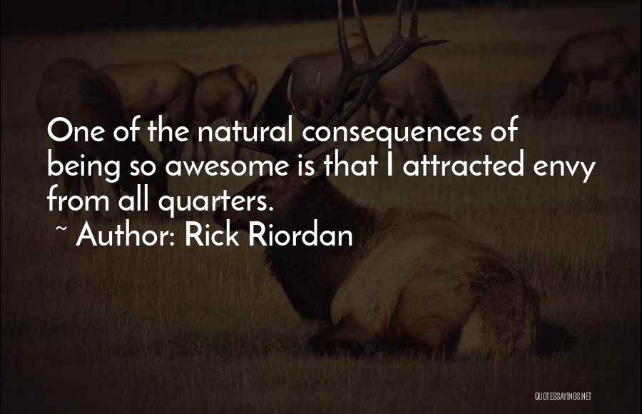 Rick Riordan Quotes: One Of The Natural Consequences Of Being So Awesome Is That I Attracted Envy From All Quarters.
